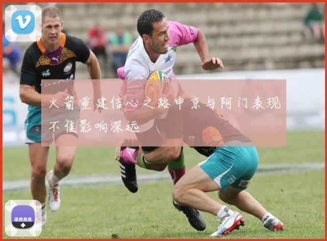 火箭重建信心之路申京与阿门表现不佳影响深远
