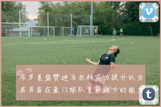 布罗基盛赞迪马尔科实力提升认为其具备在豪门球队皇萨效力的能力