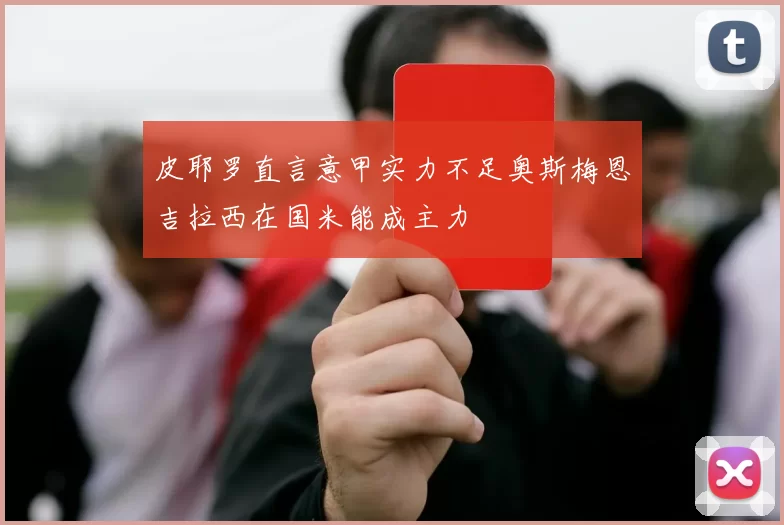 皮耶罗直言意甲实力不足奥斯梅恩吉拉西在国米能成主力