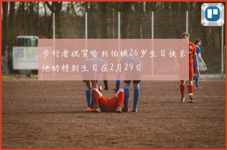 步行者祝贺哈利伯顿26岁生日快乐他的特别生日在2月29日