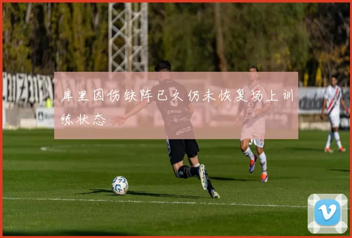 库里因伤缺阵已久仍未恢复场上训练状态