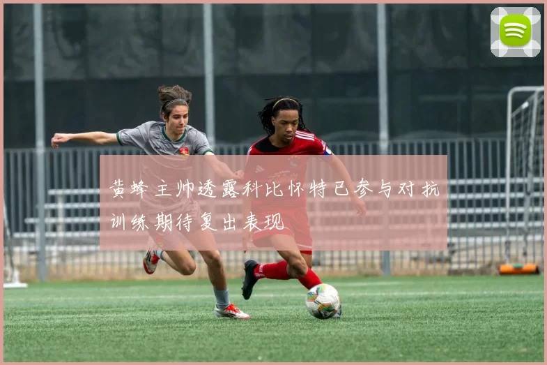 黄蜂主帅透露科比怀特已参与对抗训练期待复出表现