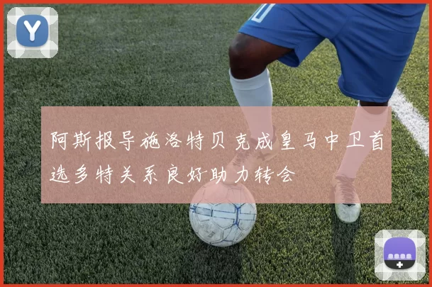阿斯报导施洛特贝克成皇马中卫首选多特关系良好助力转会