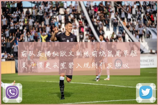 前队友揭秘欧文训练前烧鼠尾草驱灵习惯更衣室禁入规则引发热议