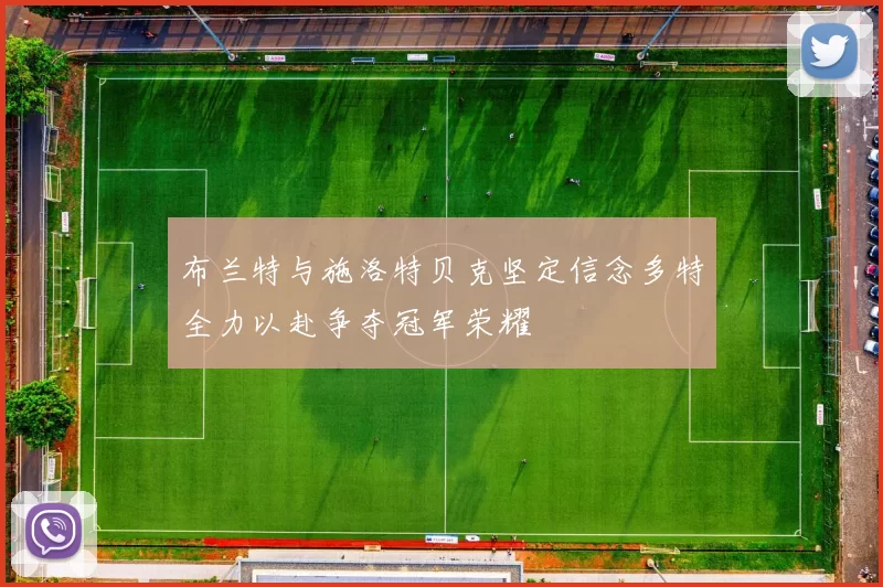 布兰特与施洛特贝克坚定信念多特全力以赴争夺冠军荣耀