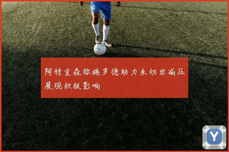 阿特金森称施罗德助力米切尔减压展现积极影响