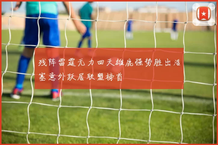 残阵雷霆无力回天雄鹿强势胜出活塞意外跃居联盟榜首